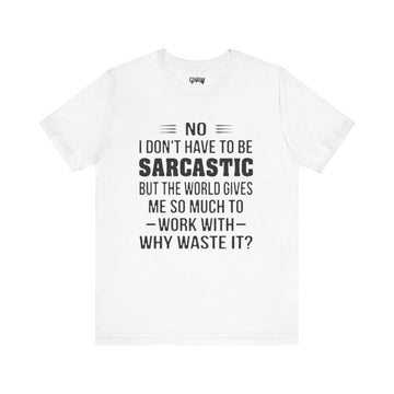 NO I DON'T HAVE TO BE SARCASTIC BUT YOU'RE GIVING ME SO MUCH TO WORK WITH WHY WASTE IT