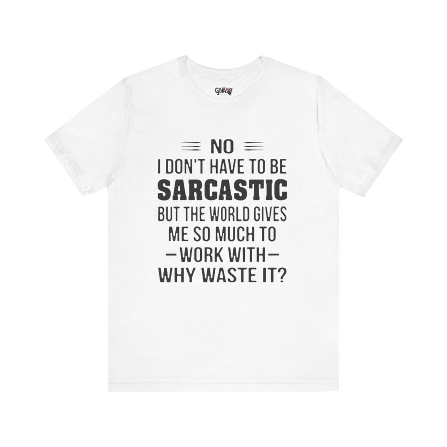 NO I DON'T HAVE TO BE SARCASTIC BUT YOU'RE GIVING ME SO MUCH TO WORK WITH WHY WASTE IT