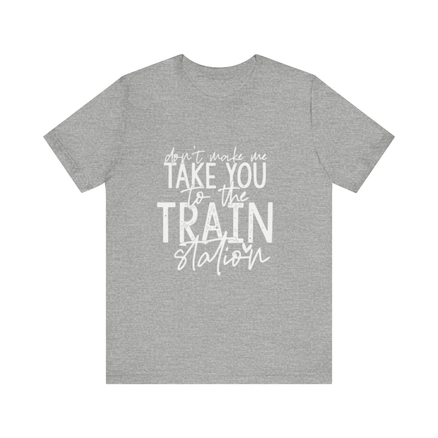 DON'T MAKE ME TAKE YOU TO THE TRAIN STATION