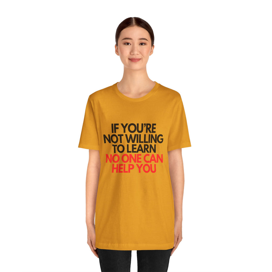 IF YOU'RE NOT WILLING TO LEARN NO ONE CAN HELP YOU
