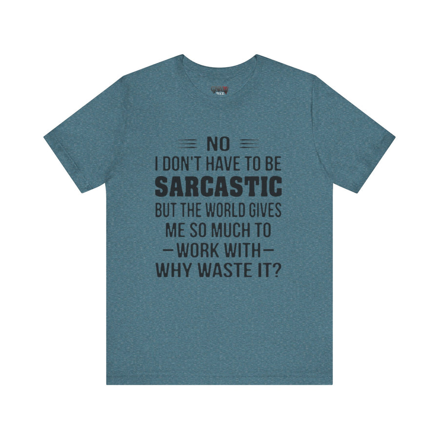 NO I DON'T HAVE TO BE SARCASTIC BUT YOU'RE GIVING ME SO MUCH TO WORK WITH WHY WASTE IT