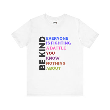 BE KIND EVERYONE IS FIGHTING A BATTLE YOU KNOW NOTHING ABOUT