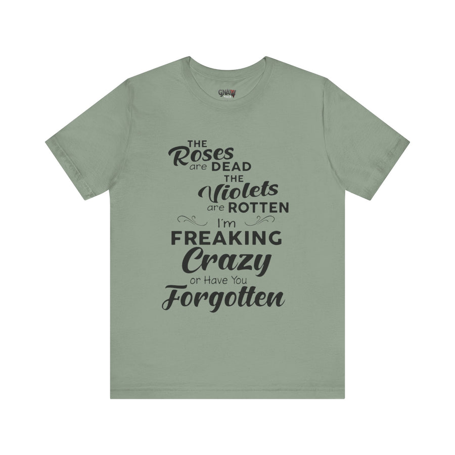 ROSES ARE DEAD VIOLETS ARE ROTTEN I'M FREAKING CRAZY OR HAVE YOU FORGOTTEN
