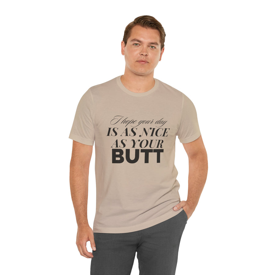 I HOPE YOUR DAY IS AS NICE AS YOUR BUTT
