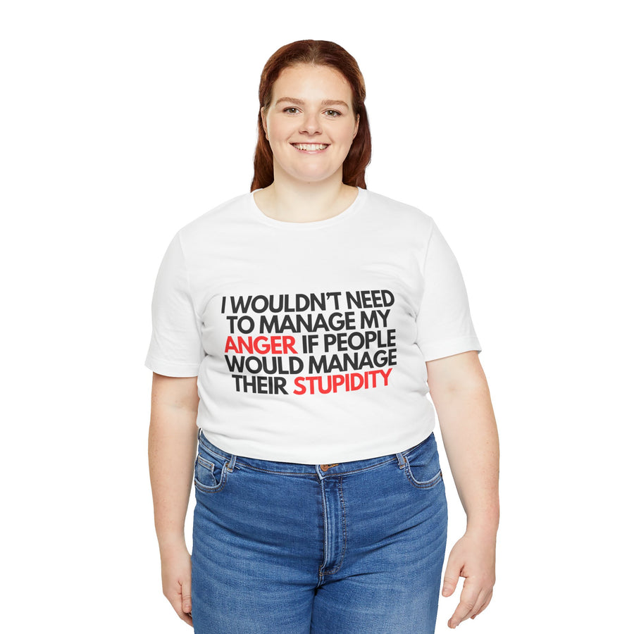 I WOULDN'T NEED TO MANAGE MY ANGER IF PEOPLE WOULD MANAGE THEIR STUPIDITY