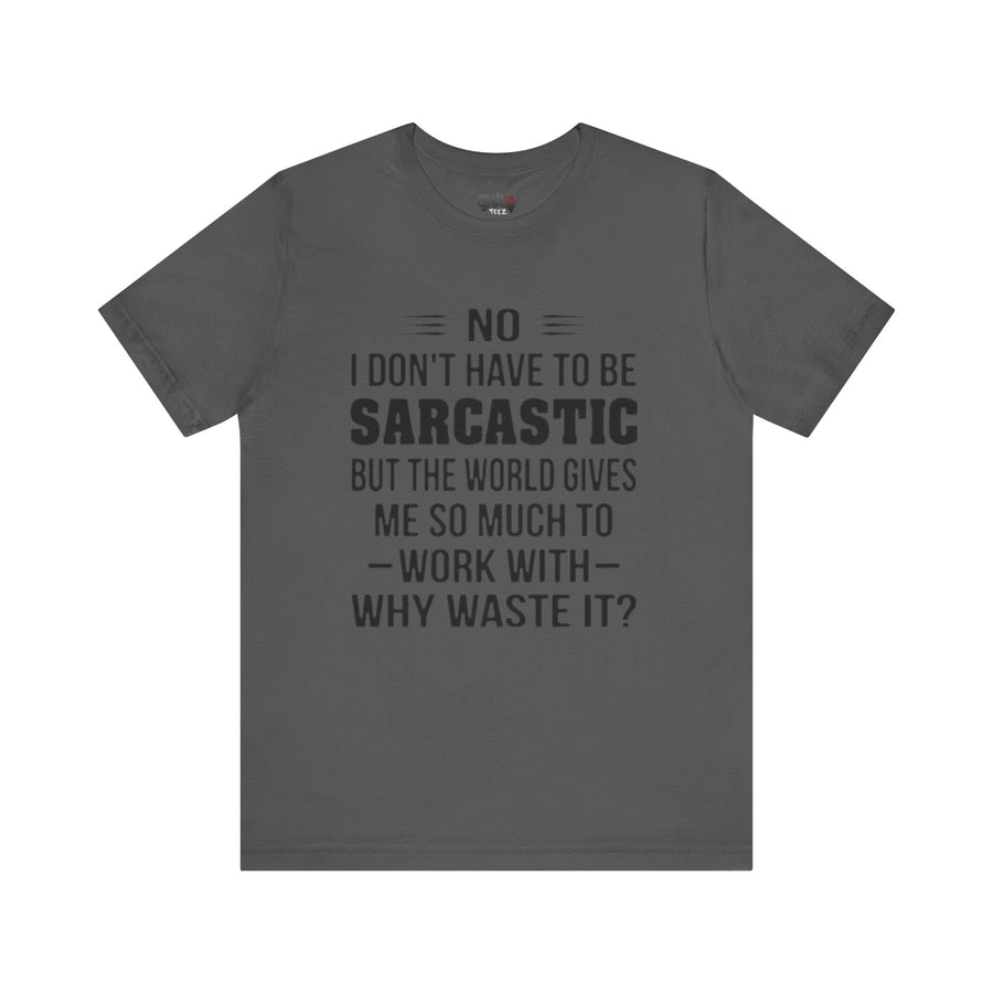 NO I DON'T HAVE TO BE SARCASTIC BUT YOU'RE GIVING ME SO MUCH TO WORK WITH WHY WASTE IT