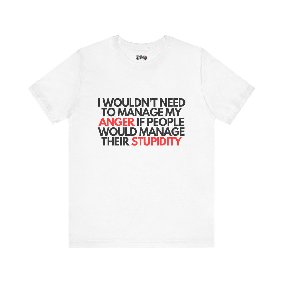 I WOULDN'T NEED TO MANAGE MY ANGER IF PEOPLE WOULD MANAGE THEIR STUPIDITY