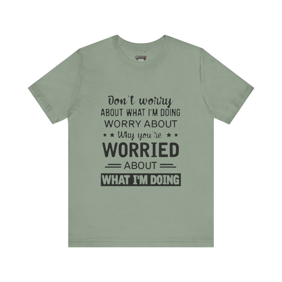 DON'T WORRY ABOUT WHAT I'M DOING WORRY ABOUT WHY YOU'RE WORRIED ABOUT WHAT I'M DOING