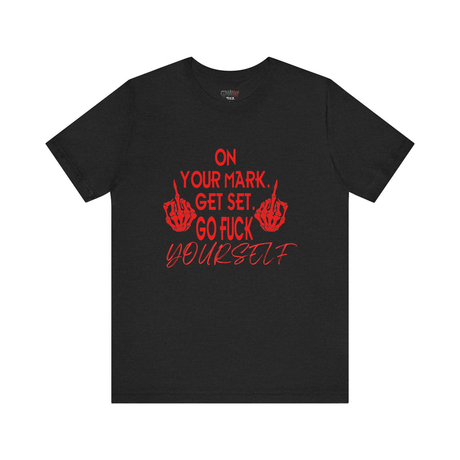 ON YOUR MARK GET SET GO FUCK YOURSELF