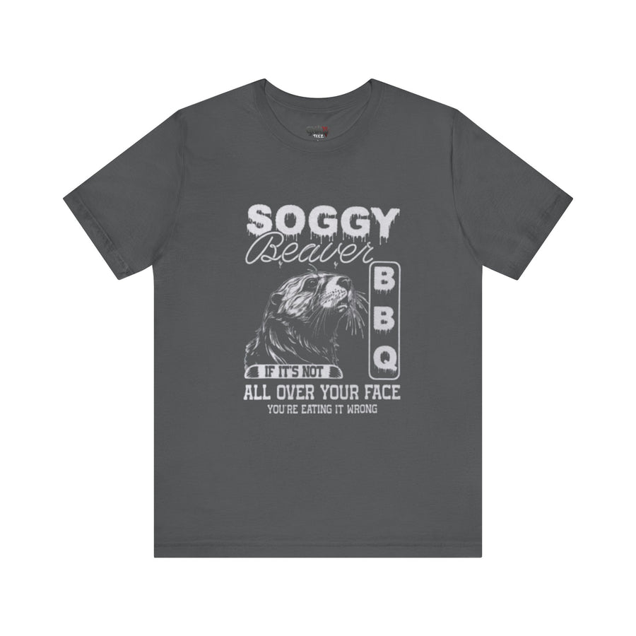 SOGGY BEAVER BBQ IF IT'S NOT ALL OVER YOUR FACE YOU'RE EATING IT WRONG