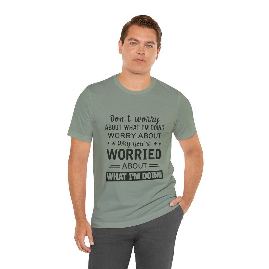 DON'T WORRY ABOUT WHAT I'M DOING WORRY ABOUT WHY YOU'RE WORRIED ABOUT WHAT I'M DOING