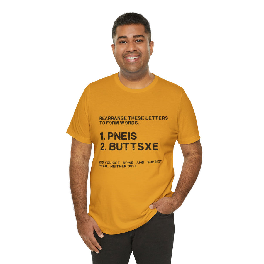 REARRANGE THESE LETTERS TO FORM WORDS. PNEIS BUTTSXE DID YOU GET SPINE AND SUBTEXT? YEAH NEITHER DID I