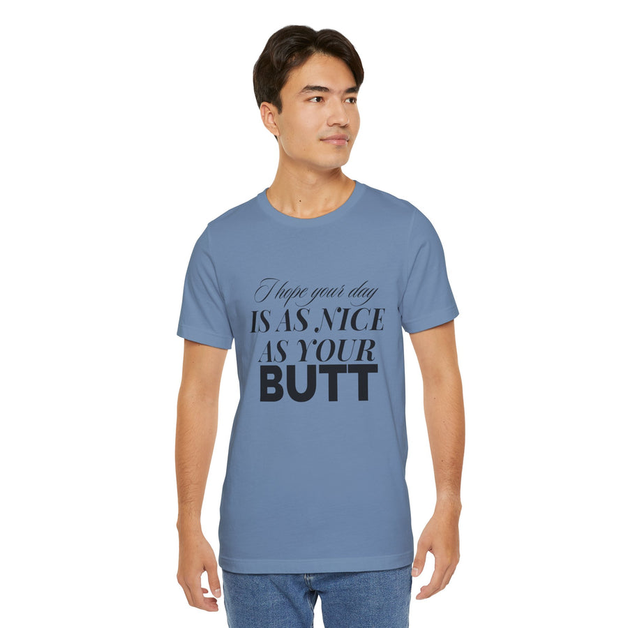 I HOPE YOUR DAY IS AS NICE AS YOUR BUTT