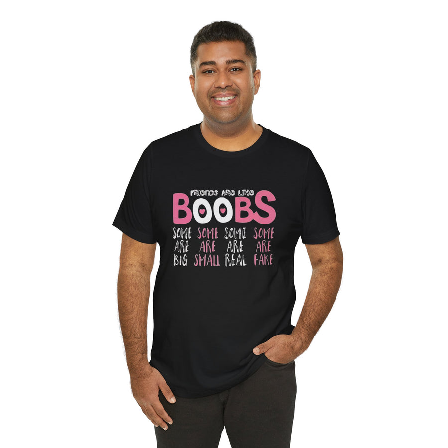 FRIENDS ARE LIKE BOOBS SOME ARE BIG SOME ARE SMALL SOME ARE REAL SOME ARE FAKE