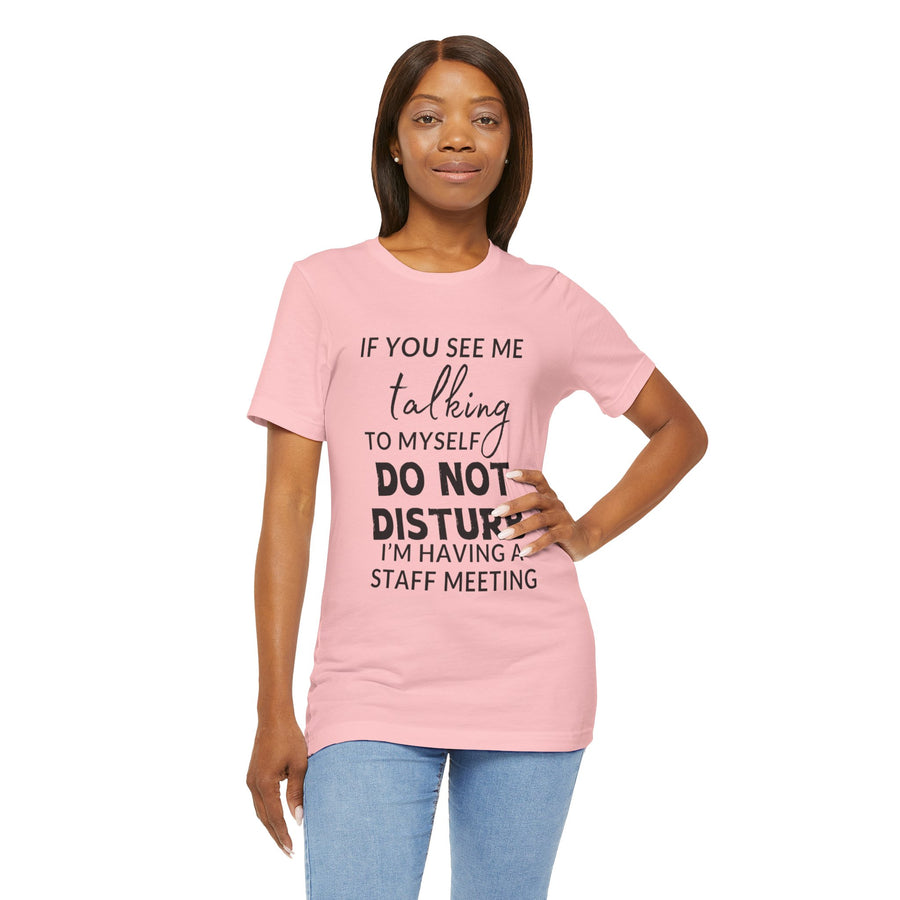 IF YOU SEE ME TALKING TO MYSELF DO NOT DISTURB I'M HAVING A STAFF MEETING