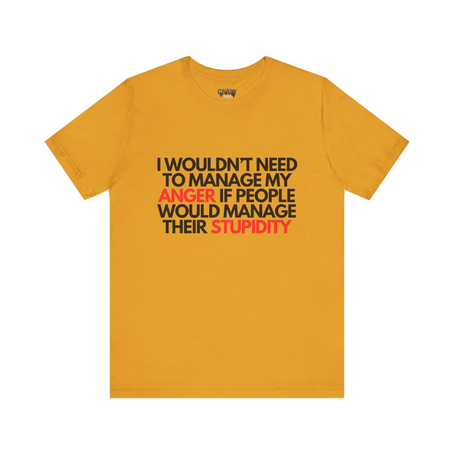 I WOULDN'T NEED TO MANAGE MY ANGER IF PEOPLE WOULD MANAGE THEIR STUPIDITY