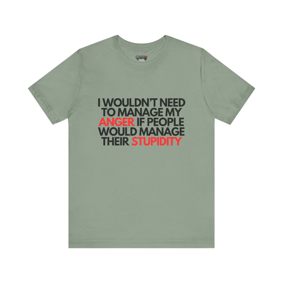 I WOULDN'T NEED TO MANAGE MY ANGER IF PEOPLE WOULD MANAGE THEIR STUPIDITY