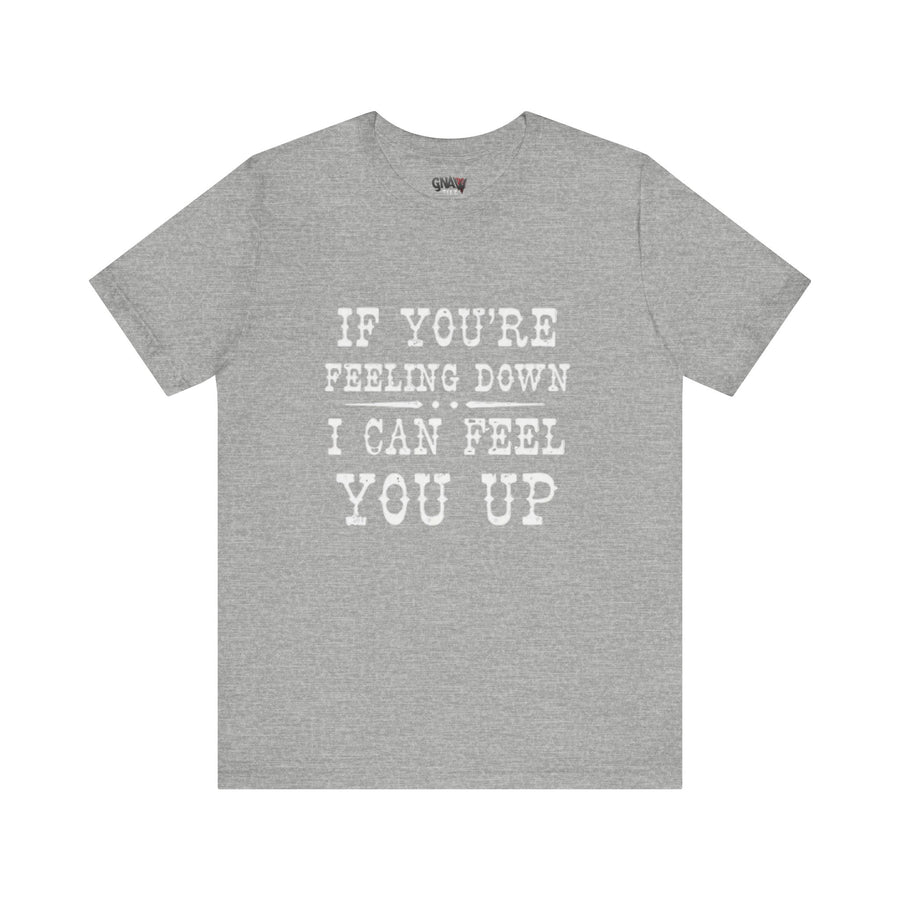IF YOUR FEELING DOWN I CAN FEEL YOU UP
