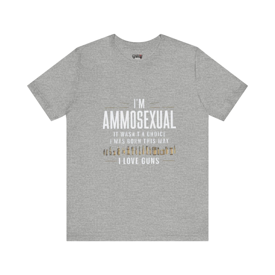 I'M AMMOSEXUAL IT WASN'T A CHOICE. I WAS BORN THIS WAY I LOVE GUNS
