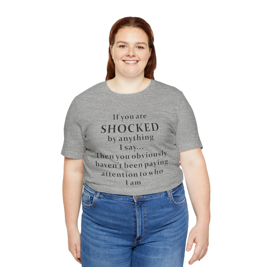 IF YOU ARE SHOCKED BY ANYTHING I SAY THEN YOU OBVIOUSLY HAVEN'T BEEN PAYING ATTENTION TO WHO I AM