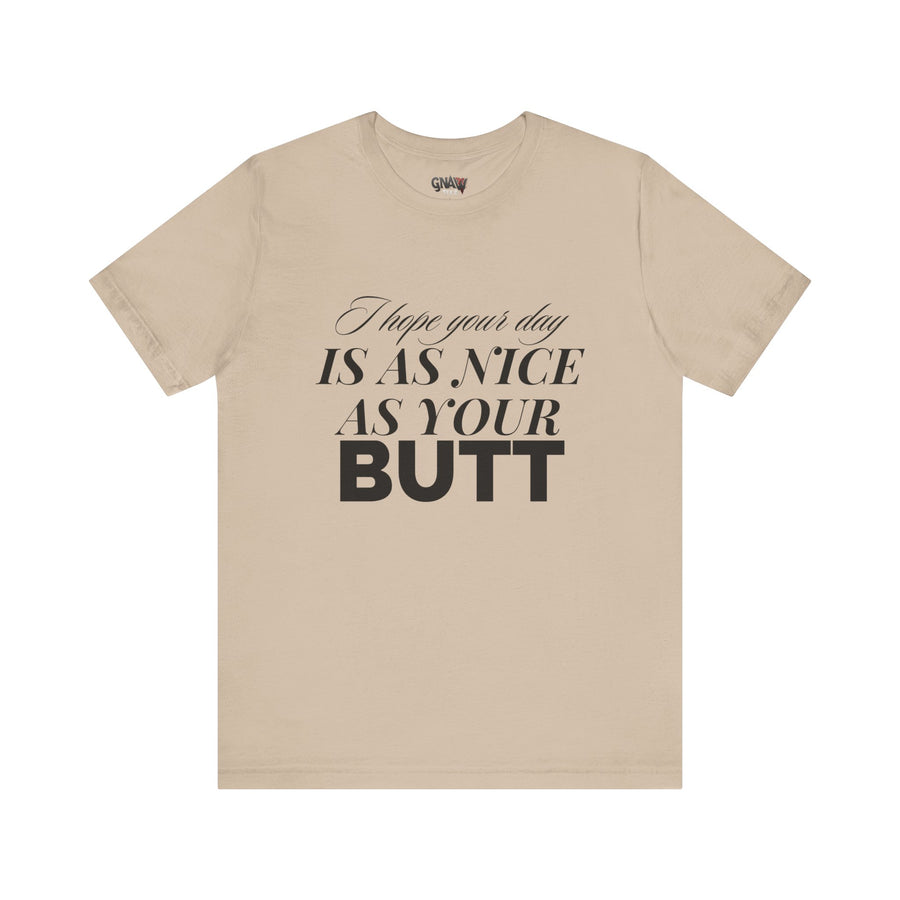 I HOPE YOUR DAY IS AS NICE AS YOUR BUTT
