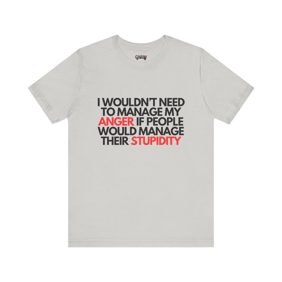 I WOULDN'T NEED TO MANAGE MY ANGER IF PEOPLE WOULD MANAGE THEIR STUPIDITY