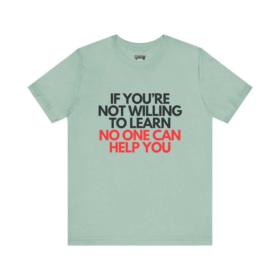 IF YOU'RE NOT WILLING TO LEARN NO ONE CAN HELP YOU