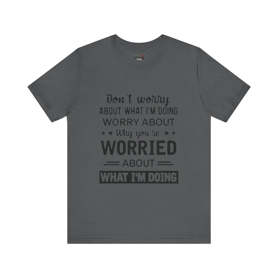 DON'T WORRY ABOUT WHAT I'M DOING WORRY ABOUT WHY YOU'RE WORRIED ABOUT WHAT I'M DOING