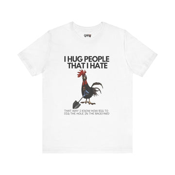I HUG PEOPLE I HATE THAT WAY I KNOW HOW BIG TO DIG THE HOLE IN THE BACKYARD
