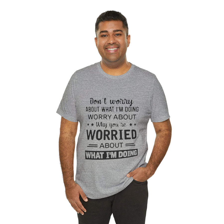 DON'T WORRY ABOUT WHAT I'M DOING WORRY ABOUT WHY YOU'RE WORRIED ABOUT WHAT I'M DOING