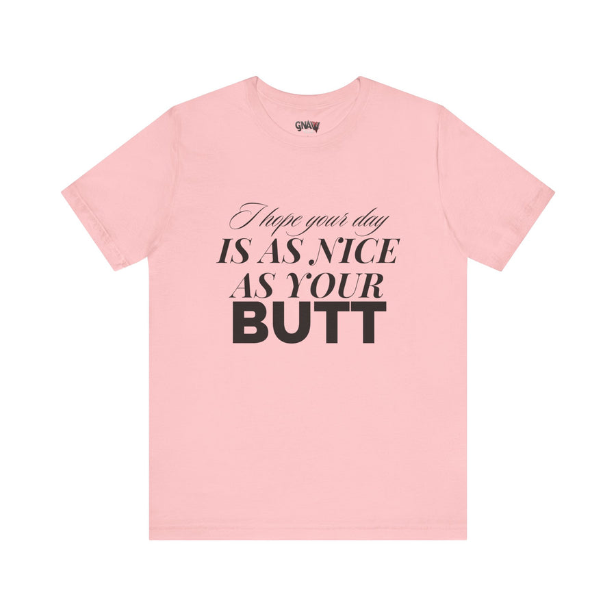 I HOPE YOUR DAY IS AS NICE AS YOUR BUTT