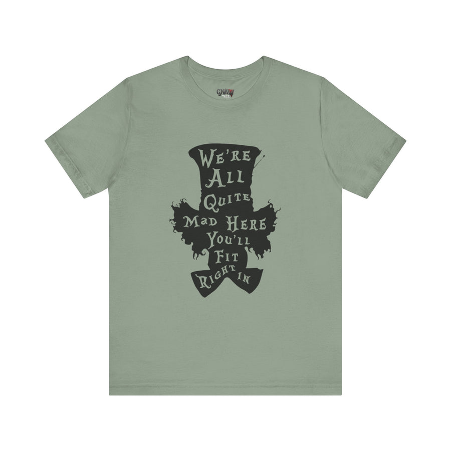 WE'RE ALL QUITE MAD HERE YOU'LL FIT RIGHT IN