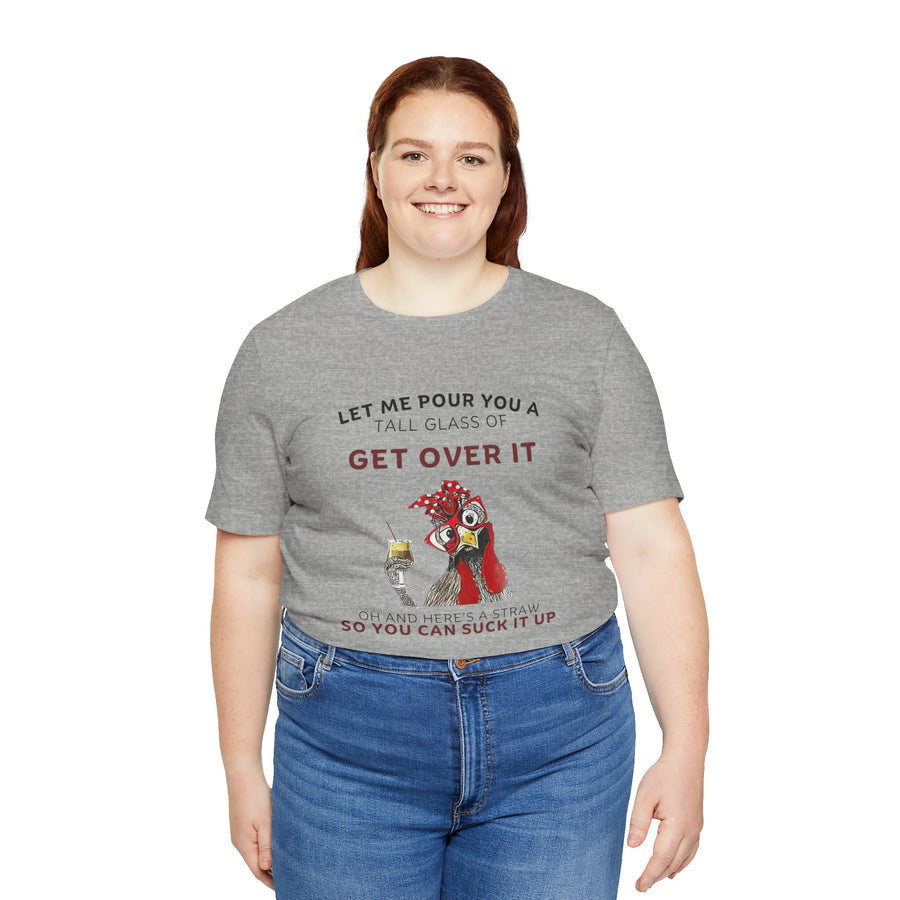 LET ME POUR YOU A TALL GLASS OF GET OVER IT OH AND HERE'S A STRAW SO YOU CAN SUCK IT UP