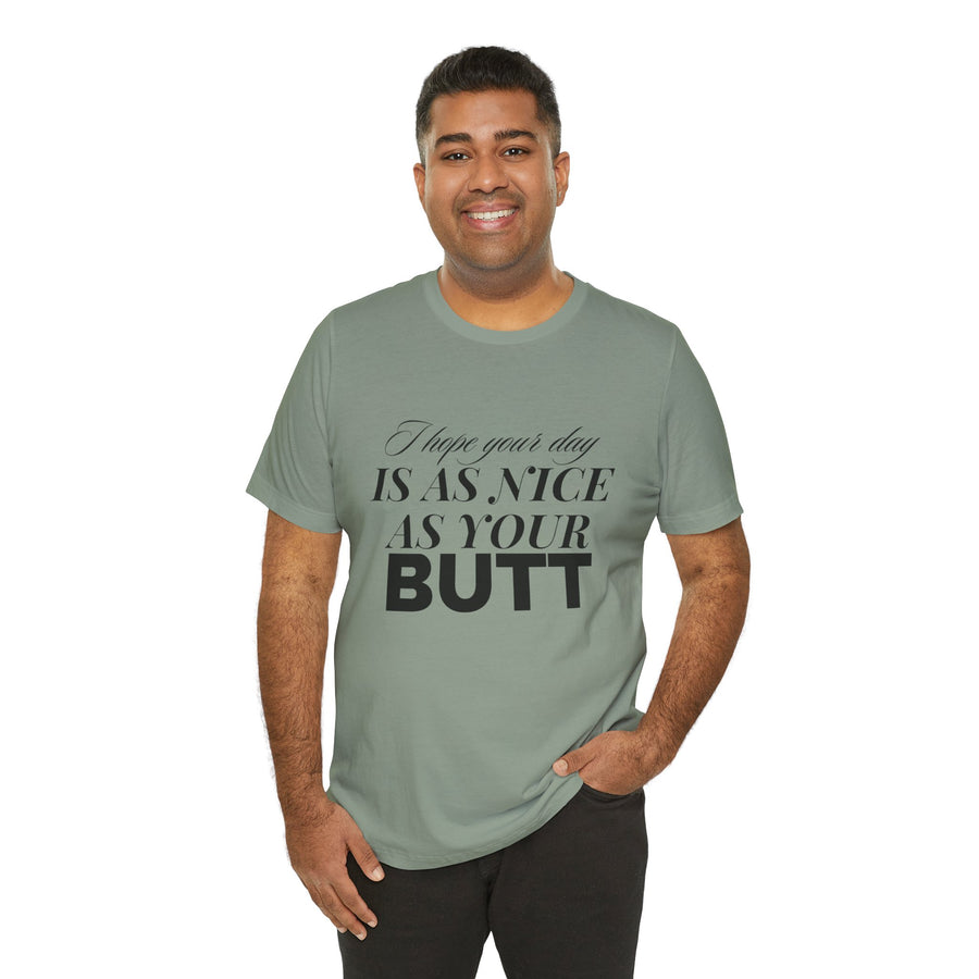 I HOPE YOUR DAY IS AS NICE AS YOUR BUTT