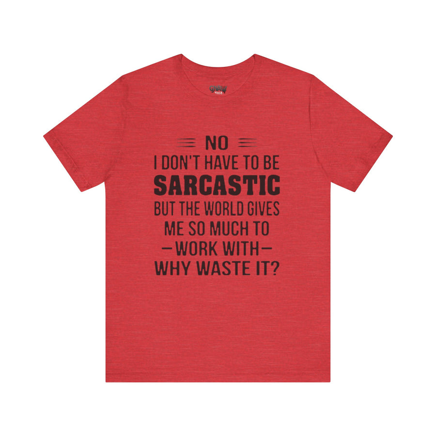 NO I DON'T HAVE TO BE SARCASTIC BUT YOU'RE GIVING ME SO MUCH TO WORK WITH WHY WASTE IT