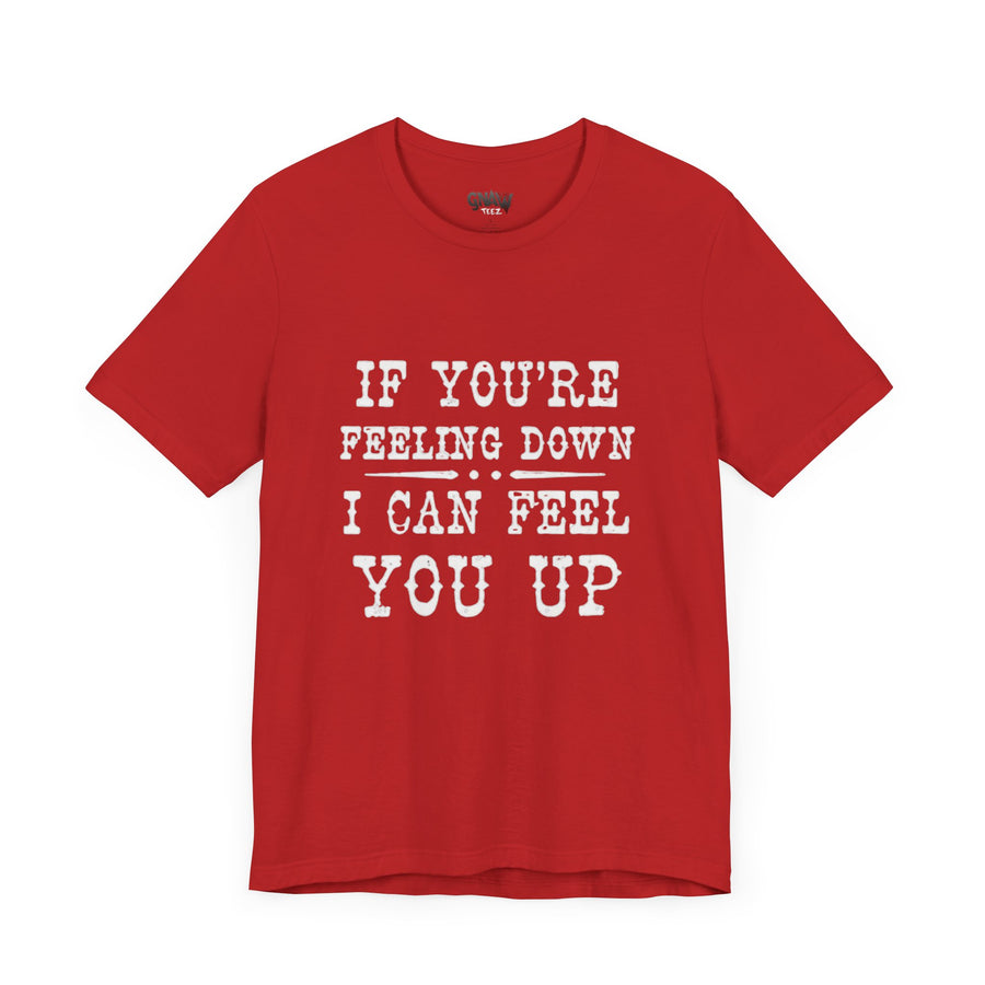IF YOUR FEELING DOWN I CAN FEEL YOU UP