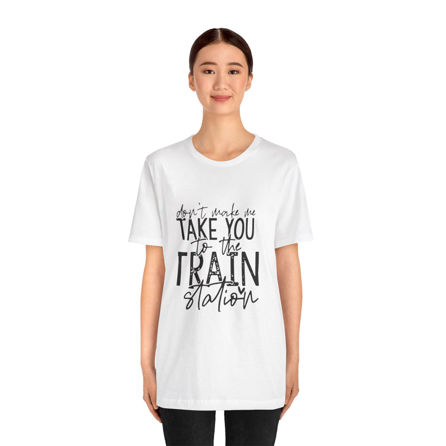 DON'T MAKE ME TAKE YOU TO THE TRAIN STATION