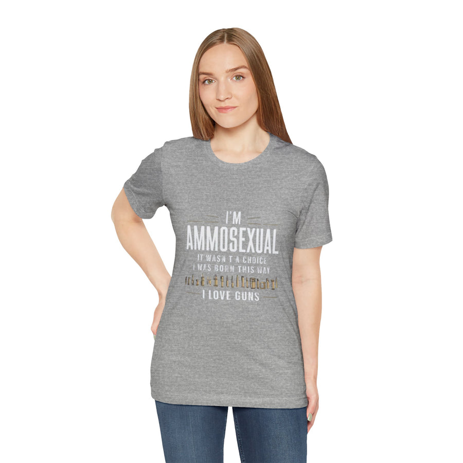 I'M AMMOSEXUAL IT WASN'T A CHOICE. I WAS BORN THIS WAY I LOVE GUNS