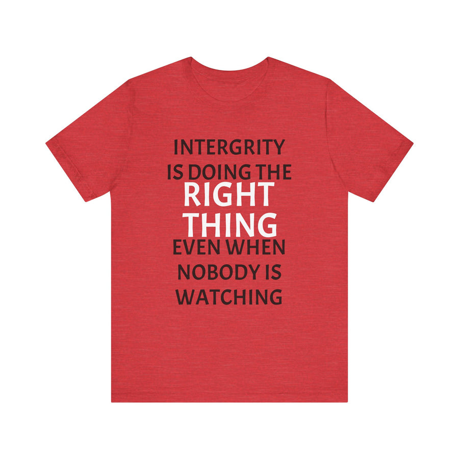 INTEGRITY IS DOING THE RIGHT THING WHEN NO ONE IS WATCHING