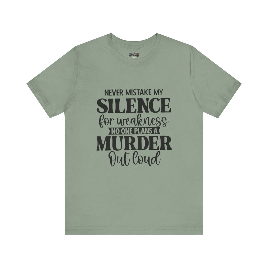 NEVER MISTAKE MY SILENCE FOR WEAKNESS NO ONE PLANS A MURDER OUT LOUD