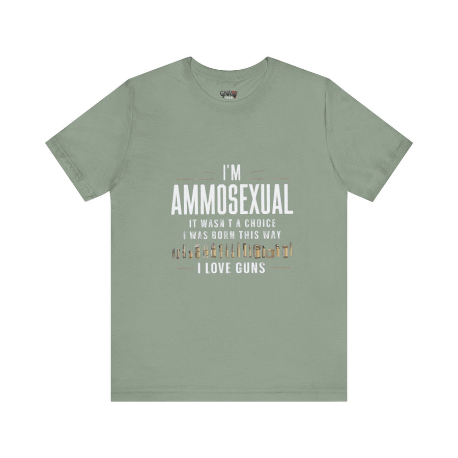 I'M AMMOSEXUAL IT WASN'T A CHOICE. I WAS BORN THIS WAY I LOVE GUNS