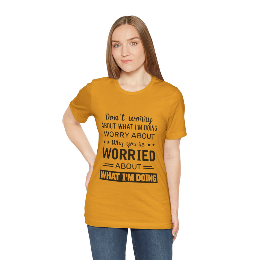 DON'T WORRY ABOUT WHAT I'M DOING WORRY ABOUT WHY YOU'RE WORRIED ABOUT WHAT I'M DOING