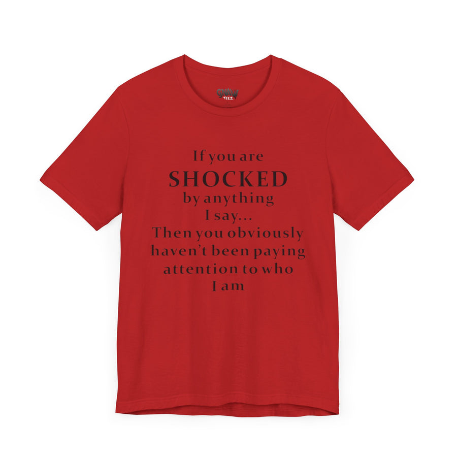 IF YOU ARE SHOCKED BY ANYTHING I SAY THEN YOU OBVIOUSLY HAVEN'T BEEN PAYING ATTENTION TO WHO I AM