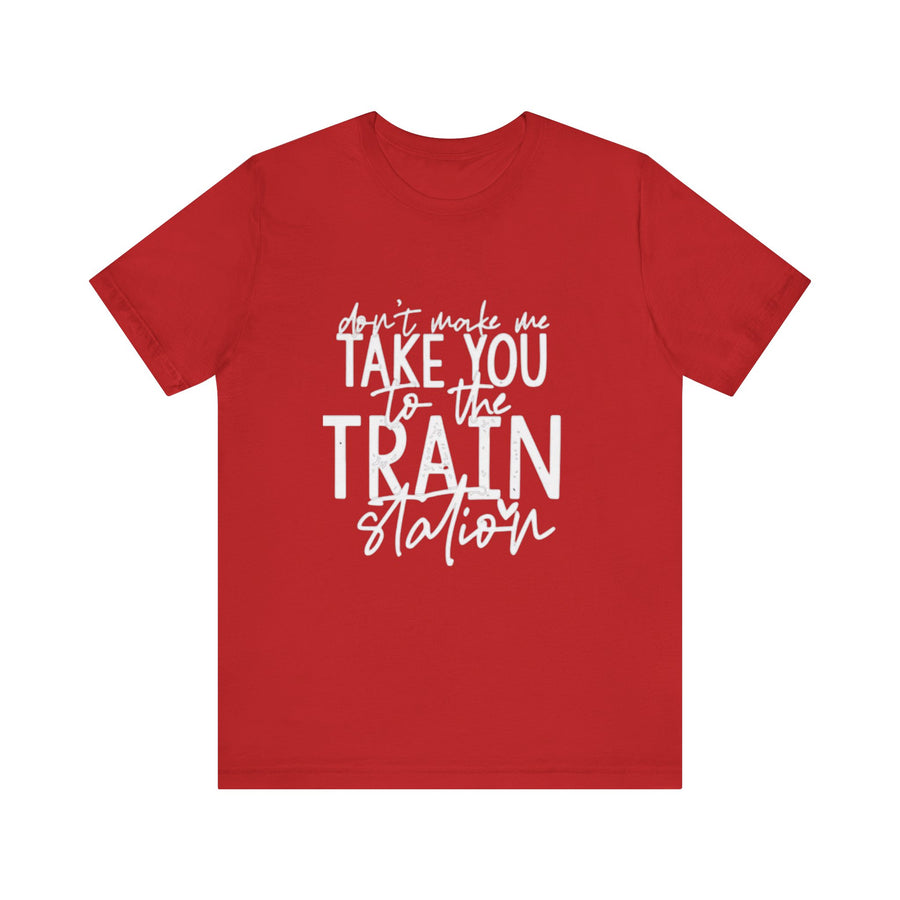 DON'T MAKE ME TAKE YOU TO THE TRAIN STATION