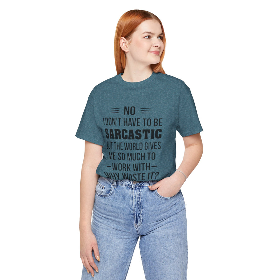 NO I DON'T HAVE TO BE SARCASTIC BUT YOU'RE GIVING ME SO MUCH TO WORK WITH WHY WASTE IT