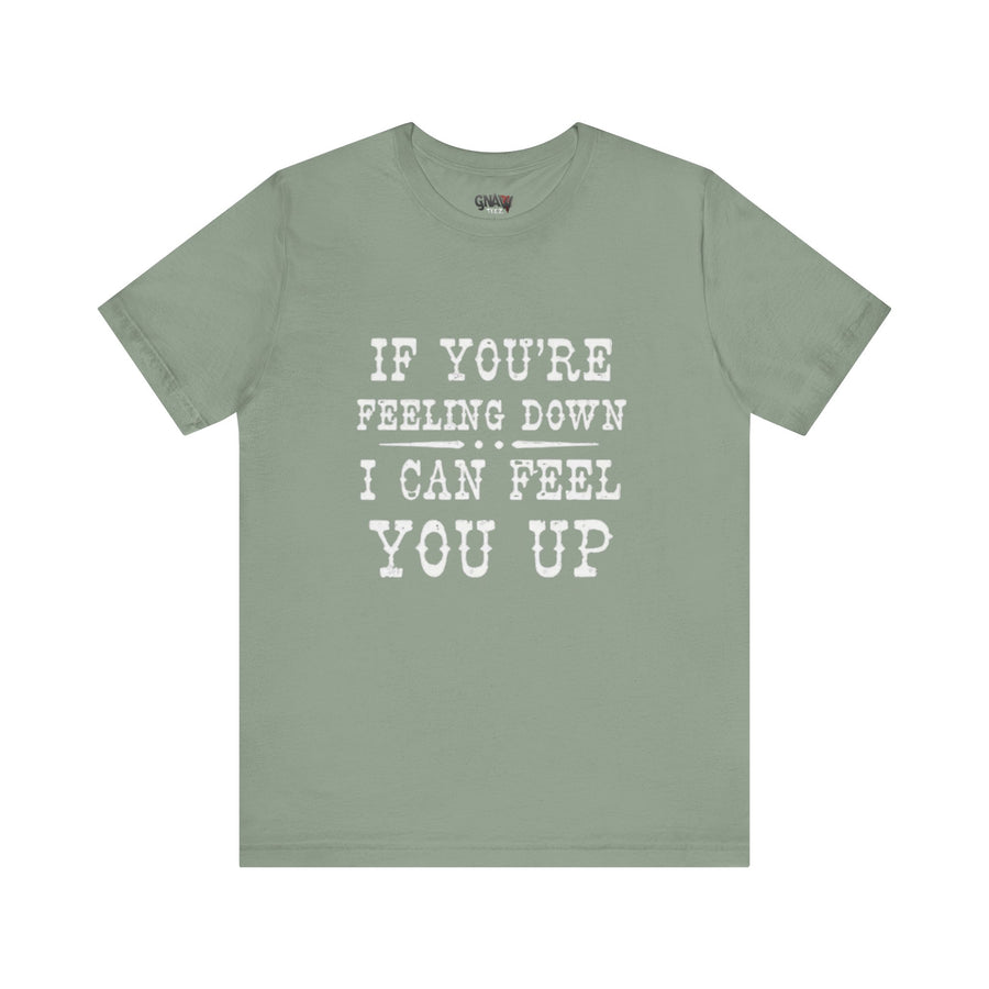 IF YOUR FEELING DOWN I CAN FEEL YOU UP