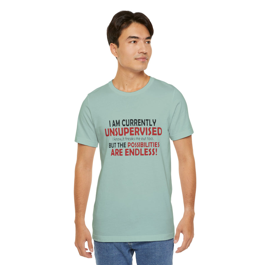 I'M CURRENTLY UNSUPERVISED I KNOW, IT FREAKS ME OUT TOO BUT THE POSSIBILITIES ARE ENDLESS