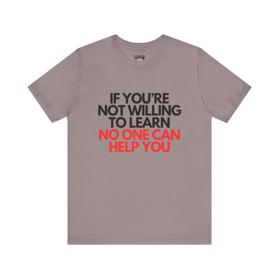 IF YOU'RE NOT WILLING TO LEARN NO ONE CAN HELP YOU