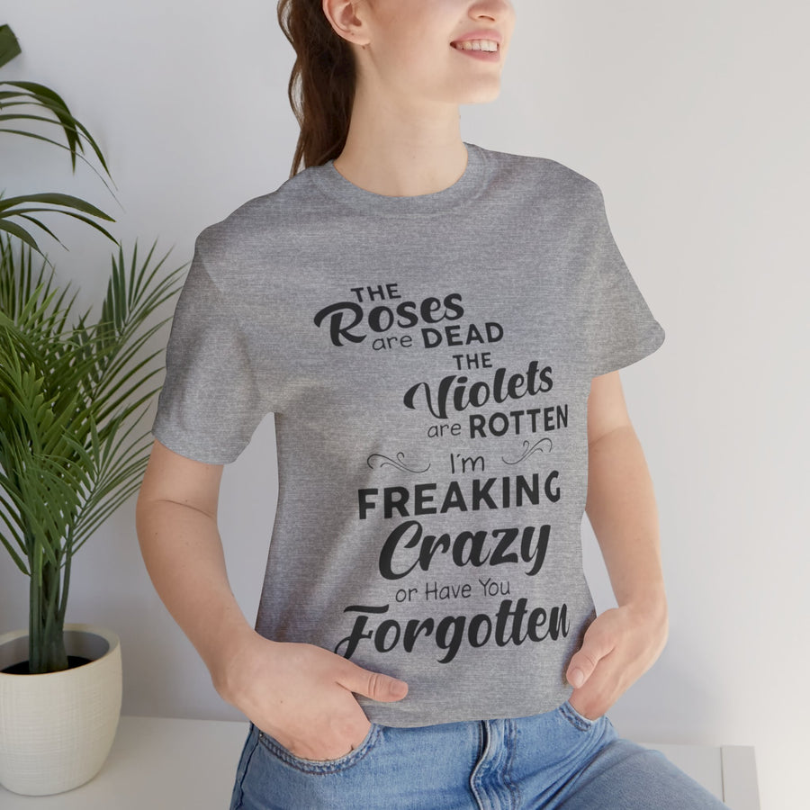 ROSES ARE DEAD VIOLETS ARE ROTTEN I'M FREAKING CRAZY OR HAVE YOU FORGOTTEN
