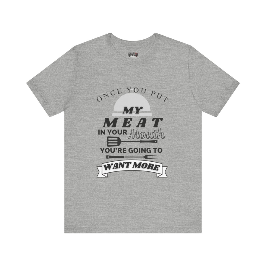 ONCE YOU PUT MY MEAT IN YOUR MOUTH YOU'RE GOING TO WANT MORE